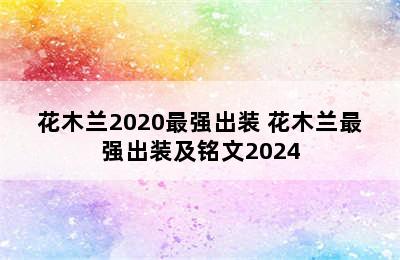 花木兰2020最强出装 花木兰最强出装及铭文2024